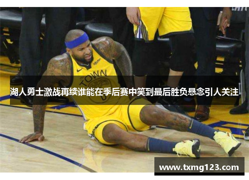 湖人勇士激战再续谁能在季后赛中笑到最后胜负悬念引人关注