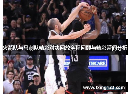 火箭队与马刺队精彩对决回放全程回顾与精彩瞬间分析