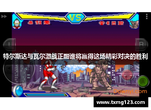 特尔斯达与瓦尔激战正酣谁将赢得这场精彩对决的胜利