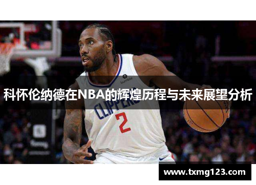 科怀伦纳德在NBA的辉煌历程与未来展望分析